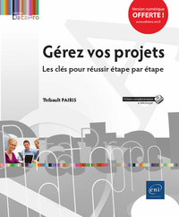 Gérez vos projets - Les clés pour réussir étape par étape