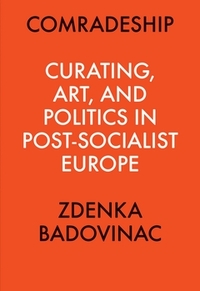 COMRADESHIP: CURATING, ART, AND POLITICS IN POST-SOCIALIST EUROPE: PERSPECTIVES IN CURATING SERIES /