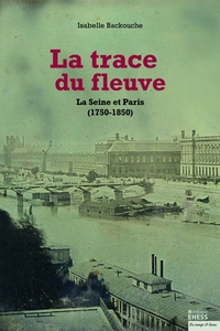 TRACE DU FLEUVE - LA SEINE ET PARIS (1750-1850)