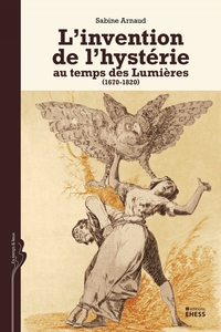L'INVENTION DE L'HYSTERIE AU TEMPS DES LUMIERES (1670-1820)