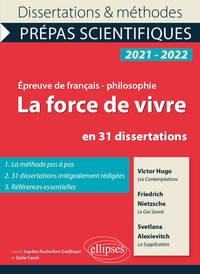 La force de vivre en 31 dissertations. Victor Hugo, Les Contemplations, Friedrich Nietzsche, Le Gai Savoir, Svetlana Alexievitch, La Supplication. Épreuve de français/philosophie. Prépas scientifiques 2021-2022