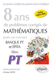 8 ANS DE PROBLEMES CORRIGES DE MATHEMATIQUES POSES AUX CONCOURS BANQUE PT ET EPITA - FILIERE PT