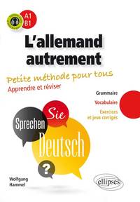 L’allemand autrement (A1-B1). Petite méthode pour tous. Apprendre et réviser [Grammaire, vocabulaire, exercices et jeux corrigés]