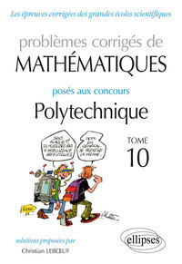 Mathématiques - Problèmes corrigés posés aux concours Polytechnique - 2014-2016 – Tome 10