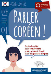 Parler coréen  ! Toutes les clés pour comprendre et s'exprimer à l'oral. A1-A2