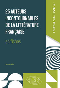 25 AUTEURS INCONTOURNABLES DE LA LITTERATURE FRANCAISE EN FICHES