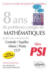 8 ANS DE PROBLEMES CORRIGES DE MATHEMATIQUES POSES AUX CONCOURS CENTRALE/SUPELEC, MINES/PONTS ET CCP