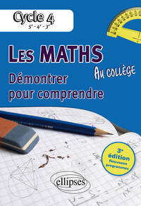 LES MATHEMATIQUES AU COLLEGE : DEMONTRER POUR COMPRENDRE - 5E - 4E - 3E 3E EDITION CONFORME AU PROG