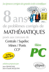 8 ANS DE PROBLEMES CORRIGES DE MATHEMATIQUES POSES AUX CONCOURS CENTRALE/SUPELEC, MINES/PONTS ET CCP