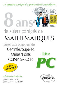 8 ANS DE SUJETS CORRIGES DE MATHEMATIQUES POSES AUX CONCOURS CENTRALE/SUPELEC, MINES/PONTS ET CCINP