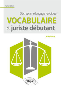 VOCABULAIRE DU JURISTE DEBUTANT. DECRYPTER LE LANGAGE JURIDIQUE - 2E EDITION