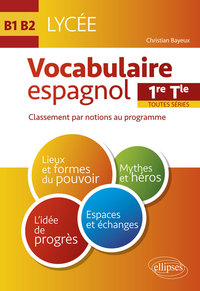 Espagnol. Vocabulaire espagnol au Lycée. Lexique classé par notions au programme. Cycle terminal (1re et Terminale toutes séries) (LV1-LV2) (B1-B2)