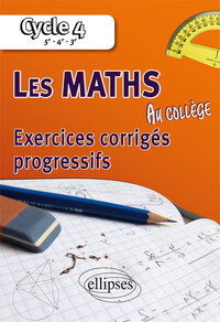 Les mathématiques au collège : exercices corrigés progressifs - Cycle 4 : 5e - 4e - 3e