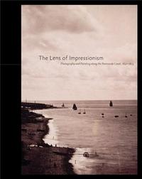 THE LENS OF IMPRESSIONISM PHOTO AND PAINTING ALONG THE NORMANDY COAST, 1850-1874 /ANGLAIS