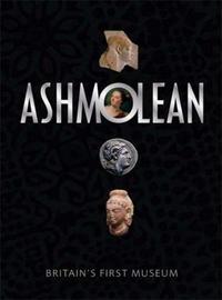THE ASHMOLEAN MUSEUM: BRITAIN'S FIRST MUSEUM /ANGLAIS