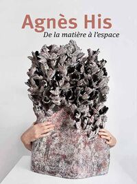 AGNES HIS - DE LA MATIERE A L'ESPACE