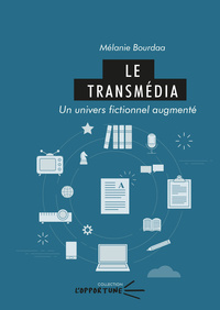 LE TRANSMEDIA. UN UNIVERS FICTIONNEL AUGMENTE