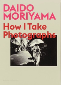 Daido Moriyama How I Take Photographs /anglais