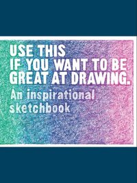 Use This if You Want to Be Great at Drawing  An Inspirational Sketchbook /anglais