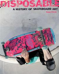 DISPOSABLE A HISTORY OF SKATEBOARD ART (PAPERBACK) /ANGLAIS