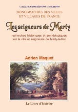 Les seigneurs de Marly - recherches historiques et archéologiques sur la ville et seigneurie de Marly-le-Roi, avec notes, ar