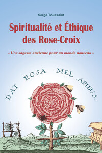 SPIRITUALITE ET ETHIQUE DES ROSE-CROIX - UNE SAGESSE ANCIENNE POUR UN MONDE NOUVEAU