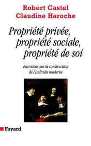 PROPRIETE PRIVEE, PROPRIETE SOCIALE, PROPRIETE DE SOI - ENTRETIENS SUR LA CONSTRUCTION DE L'INDIVIDU