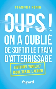 OUPS ! ON A OUBLIE DE SORTIR LE TRAIN D'ATTERRISSAGE - HISTOIRES VRAIES ET INSOLITES DE L'AERIEN