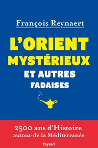 L'ORIENT MYSTERIEUX ET AUTRES FADAISES - 2500 ANS D'HISTOIRE AUTOUR DE LA MEDITERRANEE