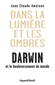 DANS LA LUMIERE ET LES OMBRES. DARWIN ET LE BOULEVERSEMENT DU MONDE