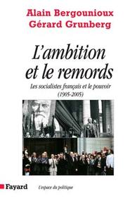 L AMBITION ET LE REMORDS - LES SOCIALISTES FRANCAIS ET LE POUVOIR  (1905-2005)