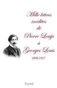 Mille lettres inédites de Pierre Louÿs à Georges Louis (1890-1917)