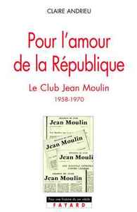 POUR L'AMOUR DE LA REPUBLIQUE - LE CLUB JEAN MOULIN (1958-1970)