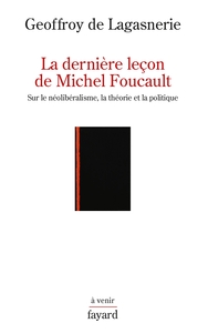 LA DERNIERE LECON DE MICHEL FOUCAULT - SUR LE NEOLIBERALISME, LA THEORIE ET LA POLITIQUE