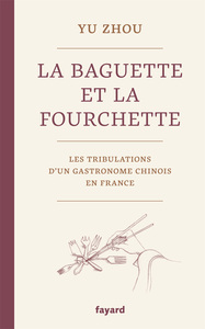 LA BAGUETTE ET LA FOURCHETTE - LES TRIBULATIONS D'UN GASTRONOME CHINOIS EN FRANCE