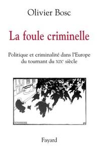 LA FOULE CRIMINELLE - POLITIQUE ET CRIMINALITE DANS L'EUROPE DU TOURNANT DU XIXE SIECLE