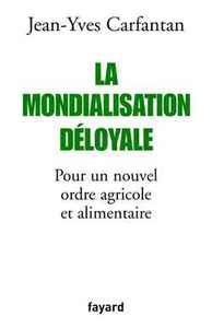 LA MONDIALISATION DELOYALE - POUR UN NOUVEL ORDRE AGRICOLE ET ALIMENTAIRE