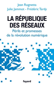 LA REPUBLIQUE DES RESEAUX - PERILS ET PROMESSES DE LA REVOLUTION NUMERIQUE