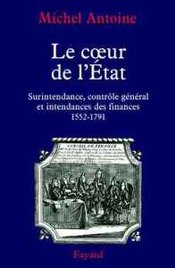LE COEUR DE L'ETAT - SURINTENDANCE, CONTROLE GENERAL ET INTENDANCES DES FINANCES (1552-1791)