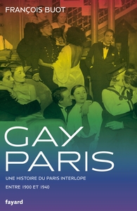 GAY PARIS 1900-1940 - UNE HISTOIRE DU PARIS INTERLOPE ENTRE 1900 ET 1940