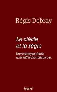 LE SIECLE ET LA REGLE - UNE CORRESPONDANCE AVEC LE FRERE GILLES-DOMINIQUE O.P.