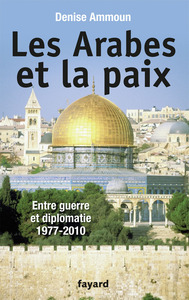 LES ARABES ET LA PAIX - ENTRE GUERRE ET DIPLOMATIE 1977-2010