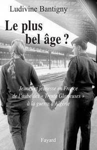 LE PLUS BEL AGE ? - JEUNES ET JEUNESSE EN FRANCE DE L'AUBE DES "TRENTE GLORIEUSES" A LA GUERRE D'ALG