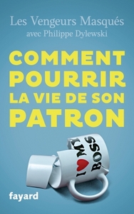COMMENT POURRIR LA VIE DE SON PATRON - 150 FACONS DE LUI FAIRE DU MAL EN SE FAISANT DU BIEN