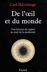 DE L'OEIL ET DU MONDE - UNE HISTOIRE DU REGARD AU SEUIL DE LA MODERNITE