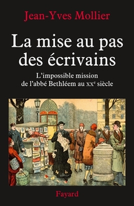 LA MISE AU PAS DES ECRIVAINS - L'IMPOSSIBLE MISSION DE L'ABBE BETHLEEM AU XXE SIECLE