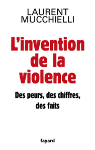 L'INVENTION DE LA VIOLENCE. DES PEURS, DES CHIFFRES ET DES FAITS