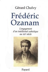 FREDERIC OZANAM - L'ENGAGEMENT D'UN INTELLECTUEL CATHOLIQUE AU XIXE SIECLE