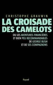 LA CROISADE DES CAMELOTS - OU LES AVENTURES FINANCIERES ET BIEN PEU RECOMMANDABLES DE GEORGE BUSH ET
