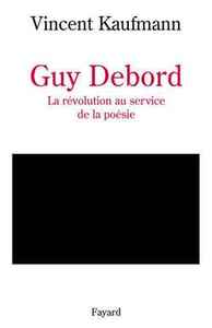 GUY DEBORD - LA REVOLUTION AU SERVICE DE LA POESIE
